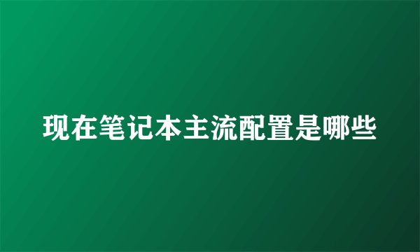 现在笔记本主流配置是哪些