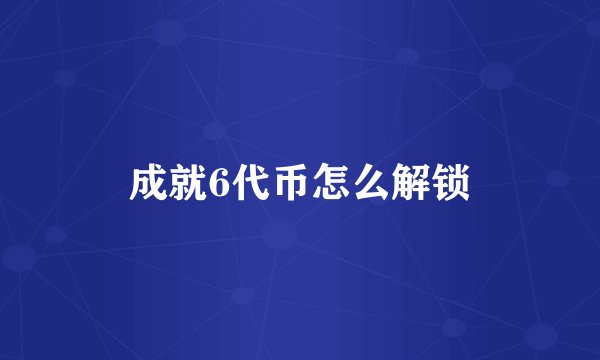 成就6代币怎么解锁