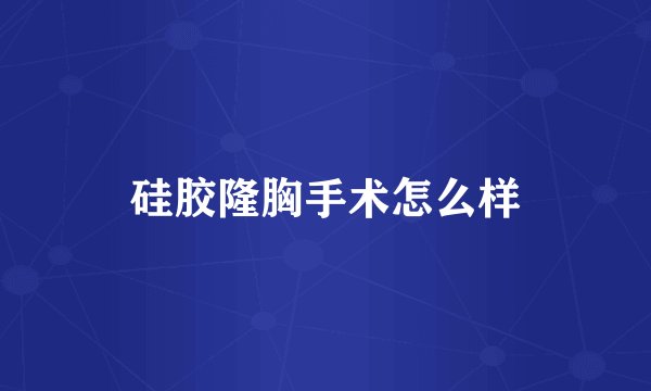 硅胶隆胸手术怎么样