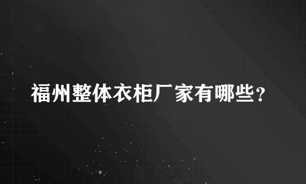 福州整体衣柜厂家有哪些？