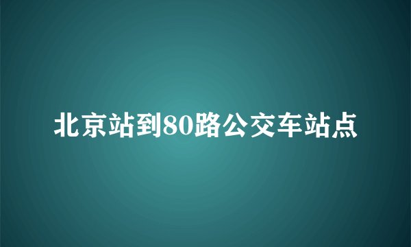 北京站到80路公交车站点