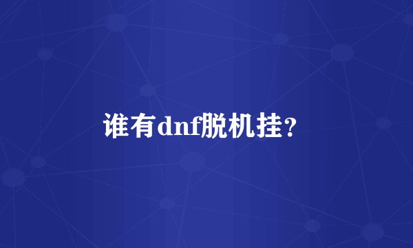谁有dnf脱机挂?