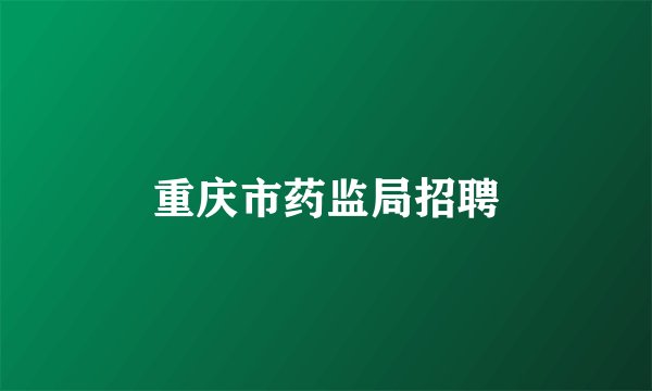 重庆市药监局招聘