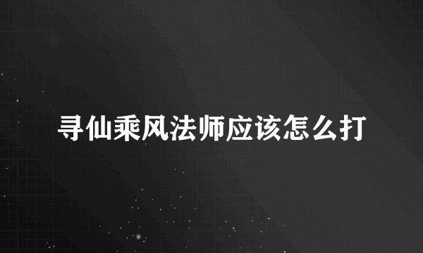 寻仙乘风法师应该怎么打