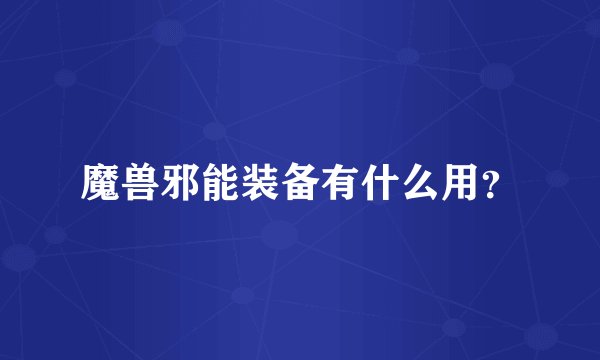 魔兽邪能装备有什么用？
