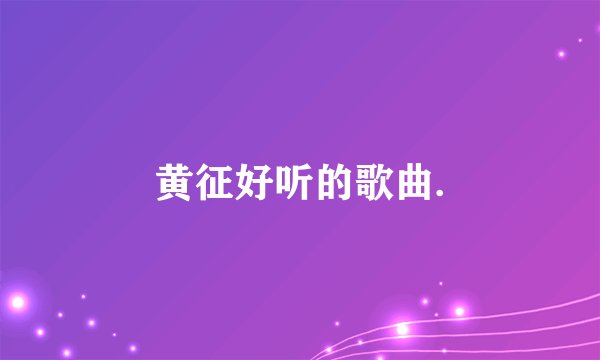 黄征好听的歌曲.