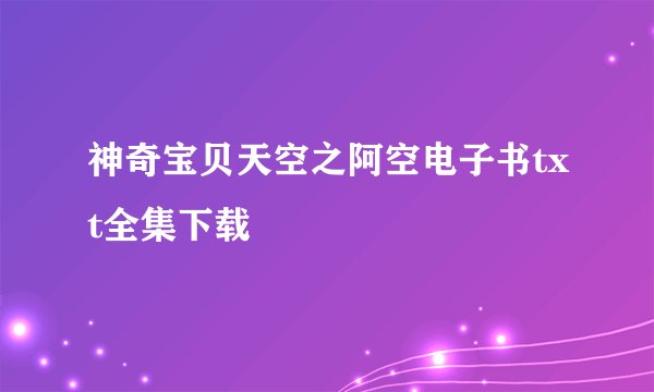 神奇宝贝天空之阿空电子书txt全集下载