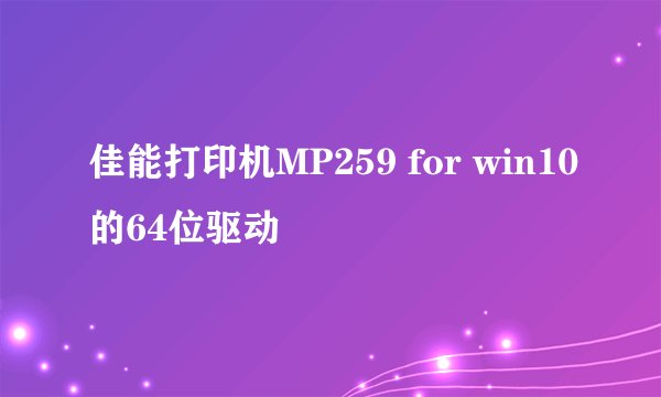 佳能打印机MP259 for win10的64位驱动