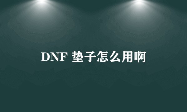 DNF 垫子怎么用啊