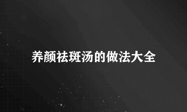 养颜祛斑汤的做法大全