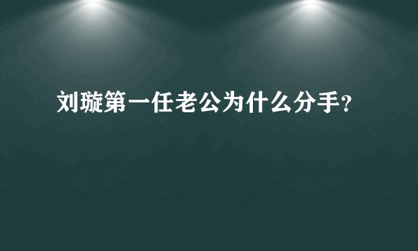 刘璇第一任老公为什么分手？