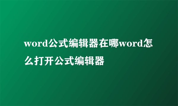 word公式编辑器在哪word怎么打开公式编辑器