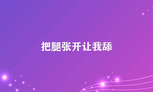 把腿张开让我舔