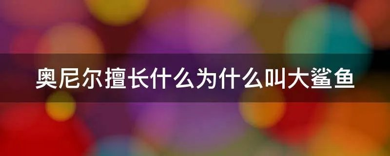 奥尼尔擅长什么为什么叫大鲨鱼