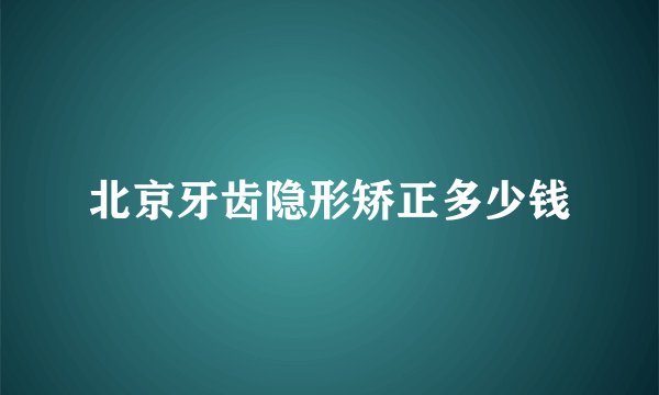 北京牙齿隐形矫正多少钱