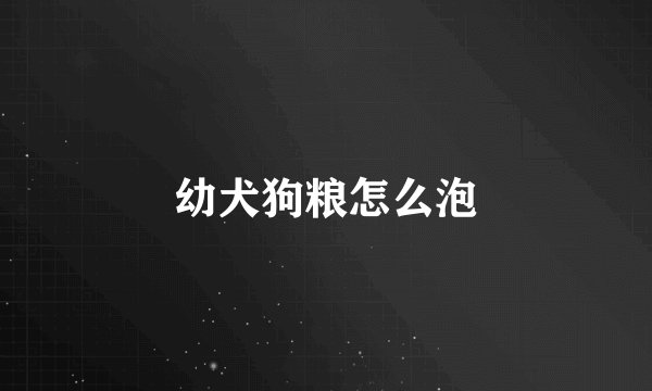 幼犬狗粮怎么泡