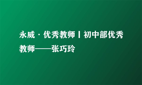永威·优秀教师丨初中部优秀教师——张巧玲