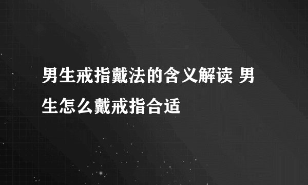 男生戒指戴法的含义解读 男生怎么戴戒指合适