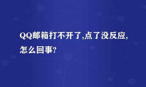 QQ邮箱打不开了,点了没反应,怎么回事?