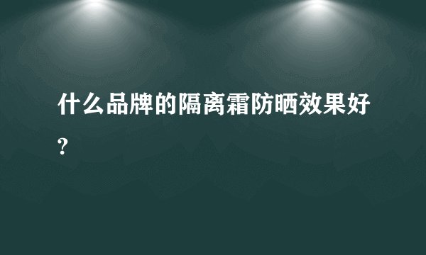 什么品牌的隔离霜防晒效果好?