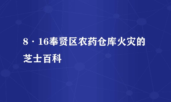 8·16奉贤区农药仓库火灾的芝士百科