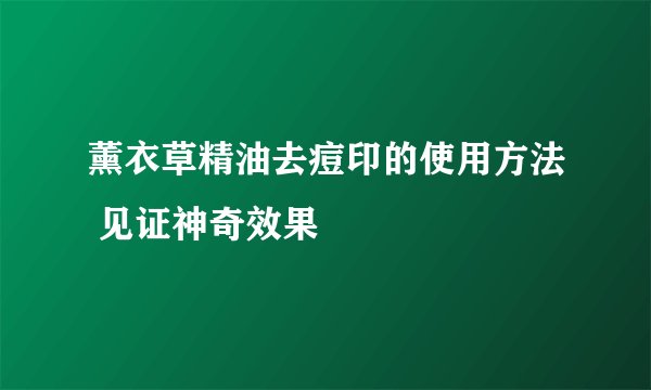 薰衣草精油去痘印的使用方法 见证神奇效果