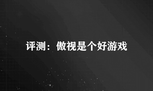 评测：傲视是个好游戏