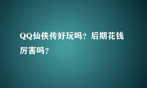 QQ仙侠传好玩吗？后期花钱厉害吗？