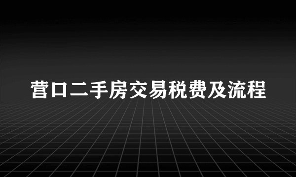 营口二手房交易税费及流程