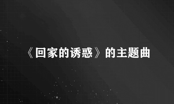 《回家的诱惑》的主题曲