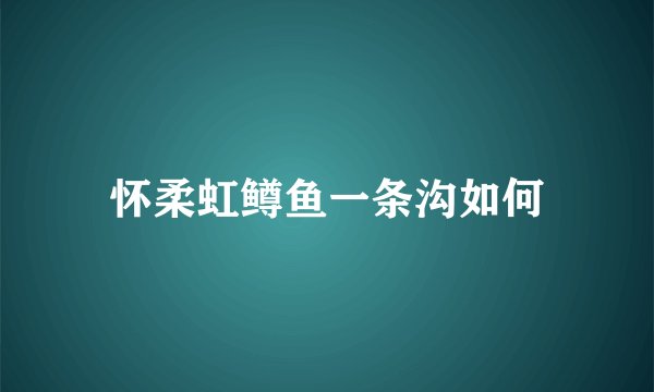 怀柔虹鳟鱼一条沟如何