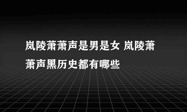岚陵萧萧声是男是女 岚陵萧萧声黑历史都有哪些