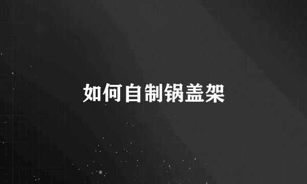 如何自制锅盖架