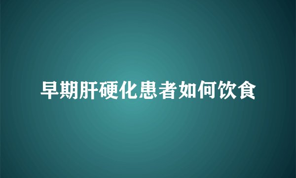 早期肝硬化患者如何饮食