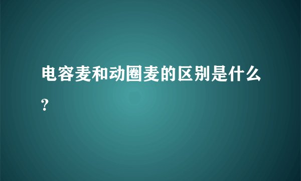电容麦和动圈麦的区别是什么？