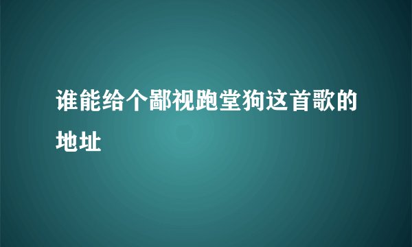 谁能给个鄙视跑堂狗这首歌的地址