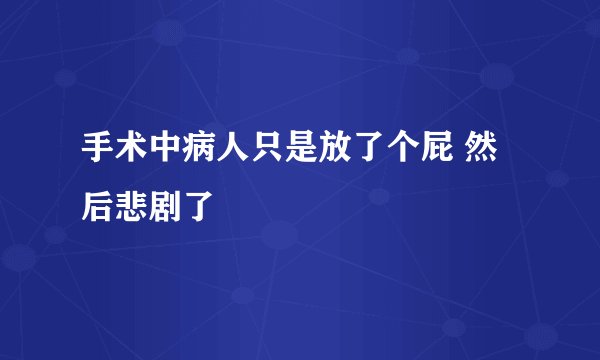 手术中病人只是放了个屁 然后悲剧了