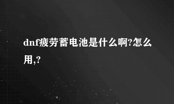 dnf疲劳蓄电池是什么啊?怎么用,?