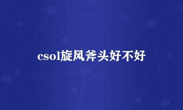 csol旋风斧头好不好