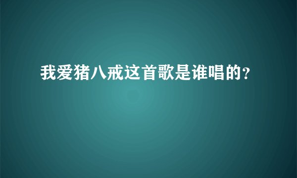 我爱猪八戒这首歌是谁唱的？