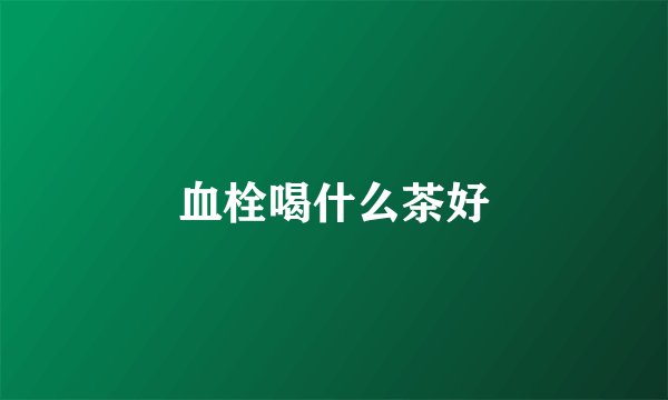 血栓喝什么茶好