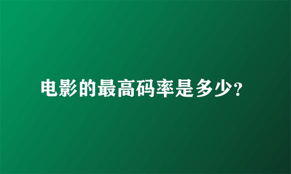 电影的最高码率是多少？