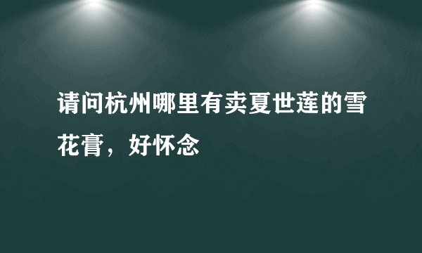 请问杭州哪里有卖夏世莲的雪花膏，好怀念
