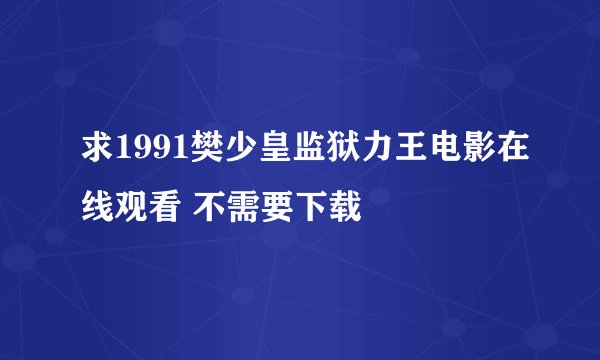 求1991樊少皇监狱力王电影在线观看 不需要下载