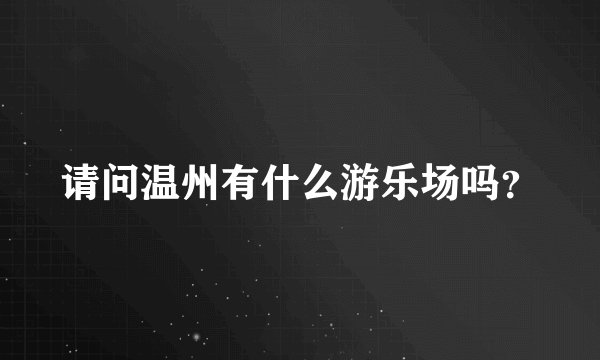 请问温州有什么游乐场吗？
