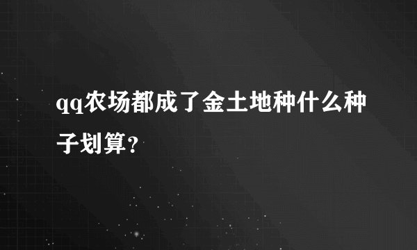 qq农场都成了金土地种什么种子划算？