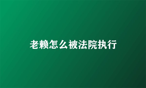 老赖怎么被法院执行