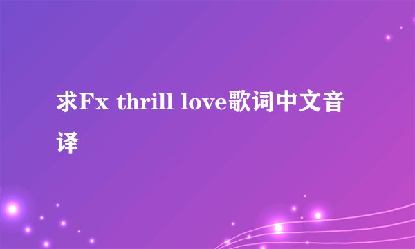 求Fx thrill love歌词中文音译