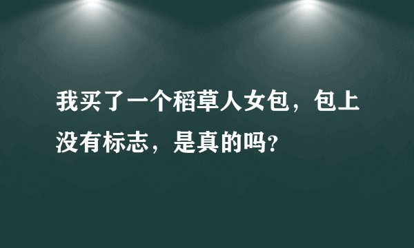 我买了一个稻草人女包，包上没有标志，是真的吗？