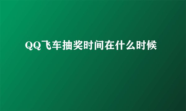 QQ飞车抽奖时间在什么时候